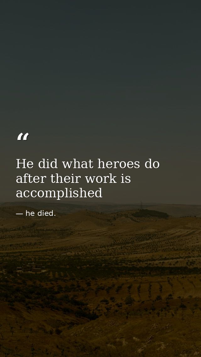 He did what heroes do after their work is accomplished — he died.