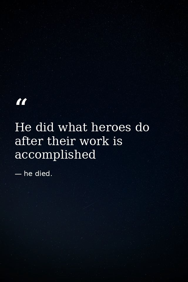 He did what heroes do after their work is accomplished — he died.