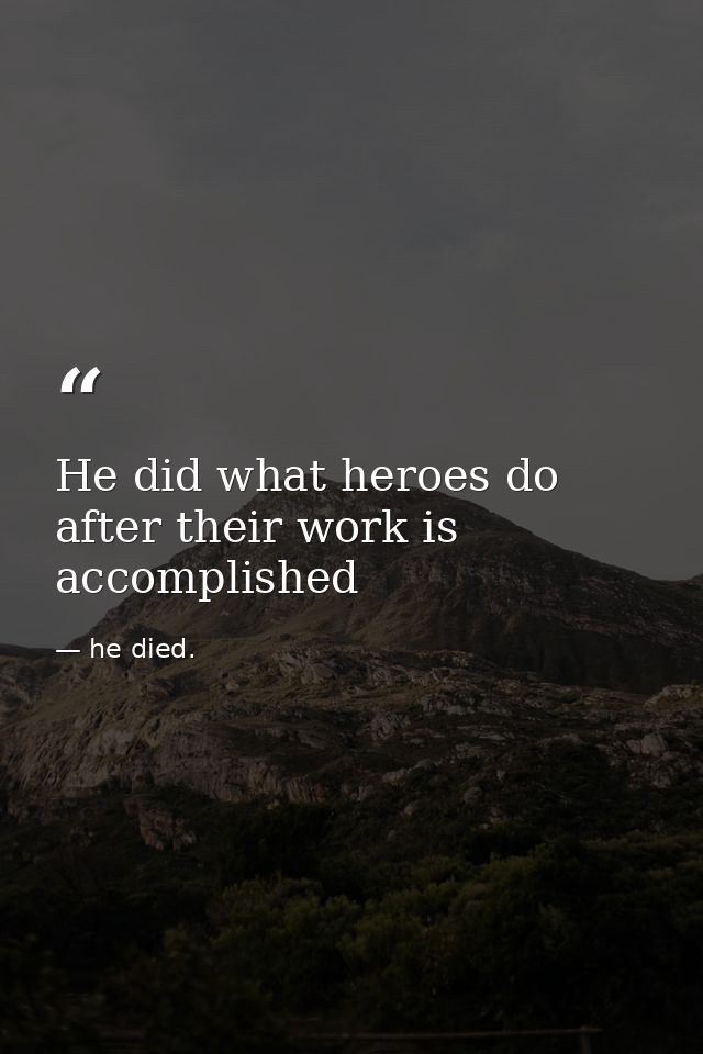 He did what heroes do after their work is accomplished — he died.