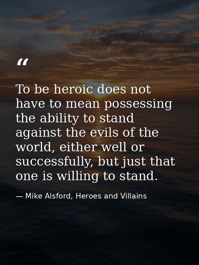 To be heroic does not have to mean possessing the ability to stand against the evils of the world, either well or succes — Mike Alsford, Heroes and Villains