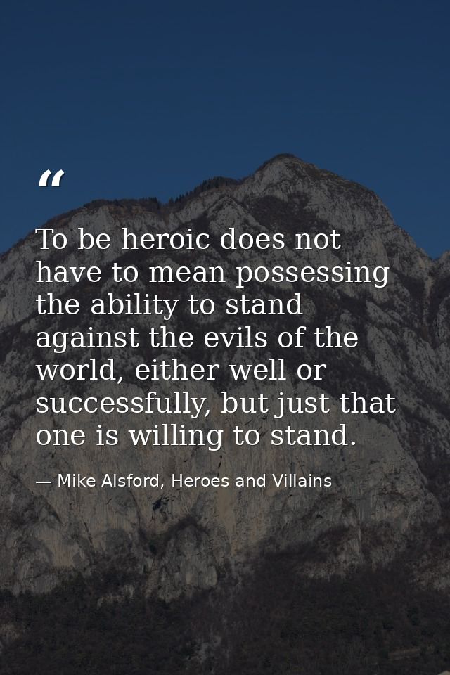 To be heroic does not have to mean possessing the ability to stand against the evils of the world, either well or succes — Mike Alsford, Heroes and Villains