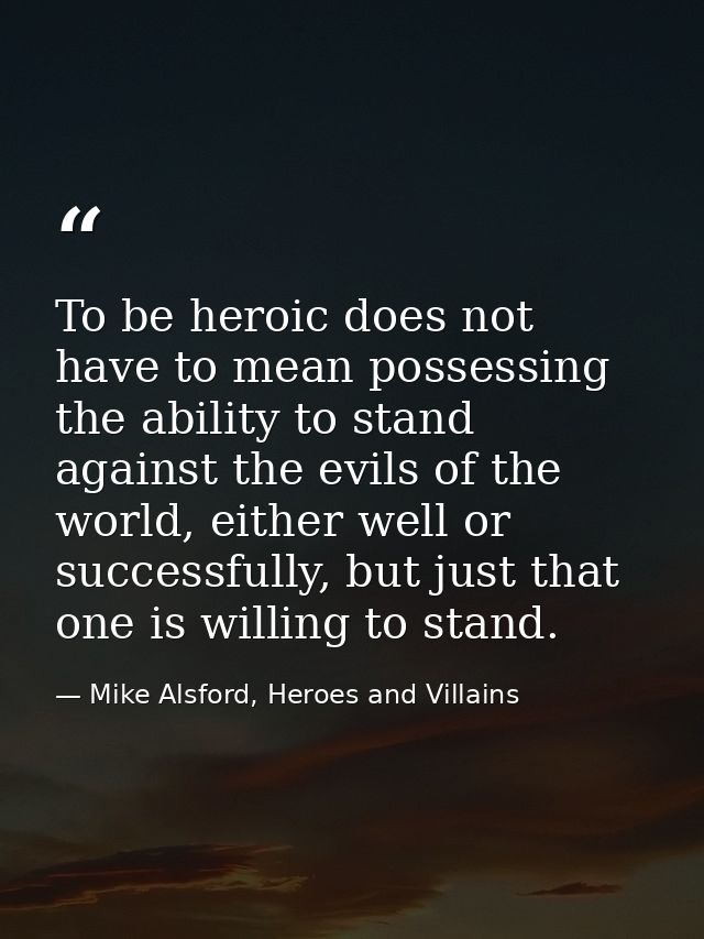 To be heroic does not have to mean possessing the ability to stand against the evils of the world, either well or succes — Mike Alsford, Heroes and Villains
