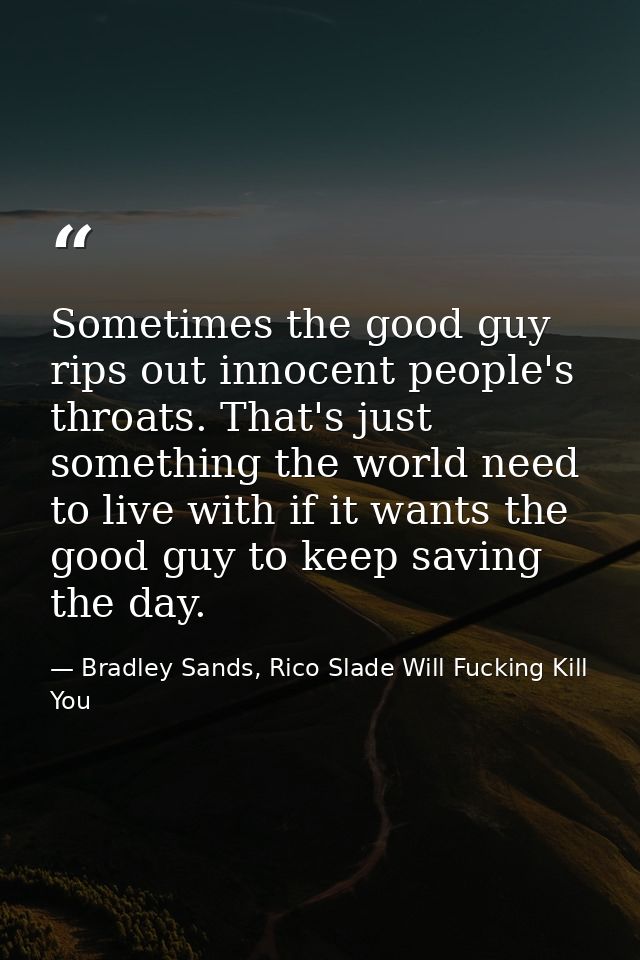 Sometimes the good guy rips out innocent people's throats. That's just something the world need to live with if it wants — Bradley Sands, Rico Slade Will Fucking Kill You