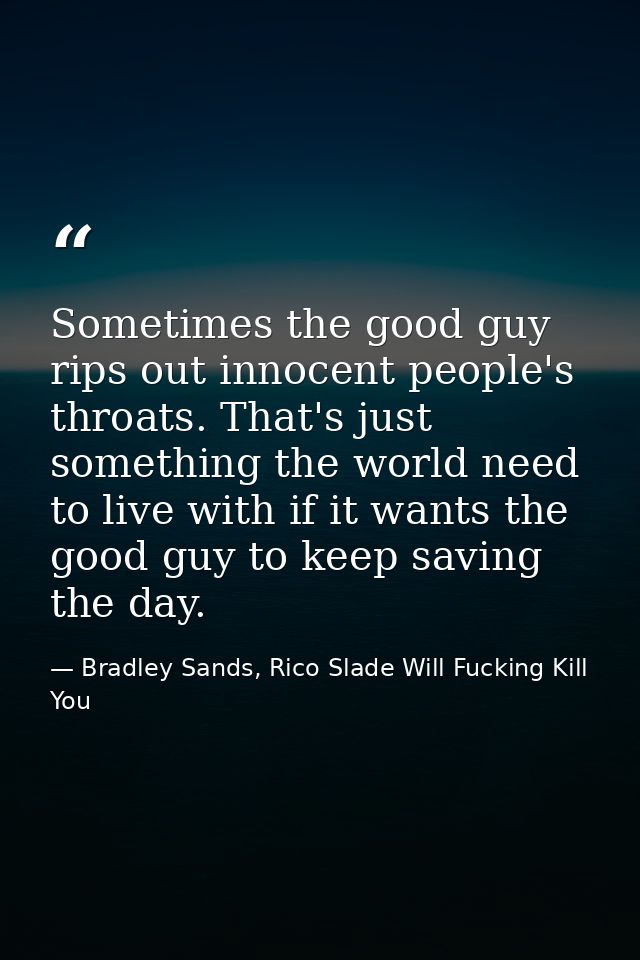 Sometimes the good guy rips out innocent people's throats. That's just something the world need to live with if it wants — Bradley Sands, Rico Slade Will Fucking Kill You