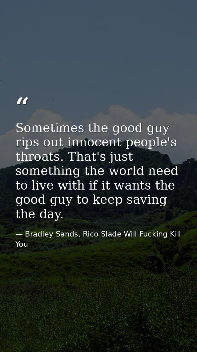 Sometimes the good guy rips out innocent people's throats. That's just something the world need to live with if it wants — Bradley Sands, Rico Slade Will Fucking Kill You
