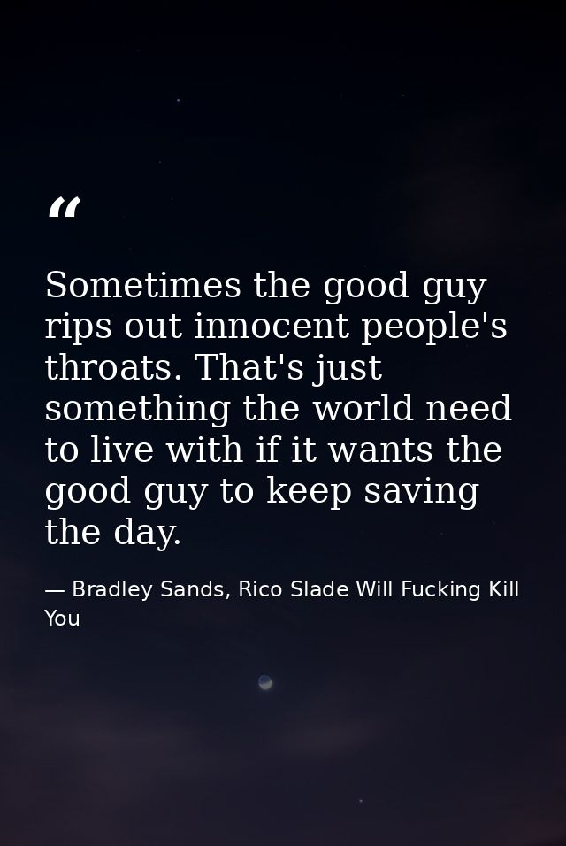 Sometimes the good guy rips out innocent people's throats. That's just something the world need to live with if it wants — Bradley Sands, Rico Slade Will Fucking Kill You