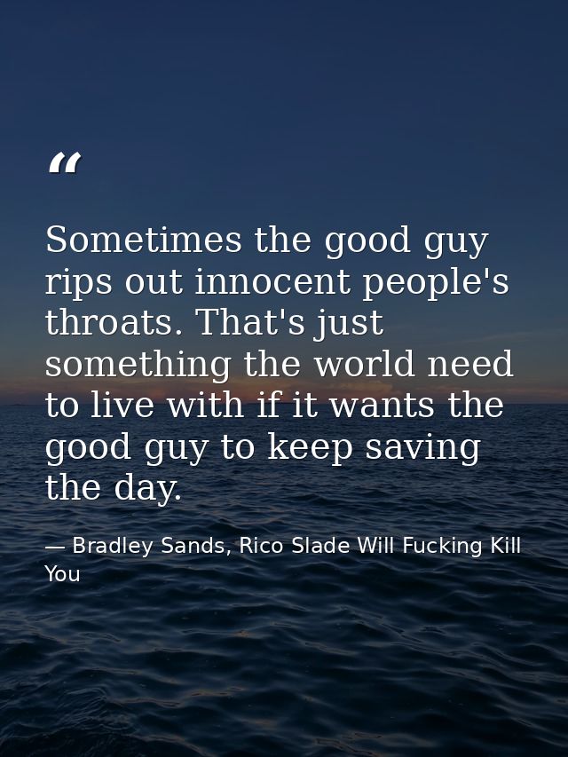 Sometimes the good guy rips out innocent people's throats. That's just something the world need to live with if it wants — Bradley Sands, Rico Slade Will Fucking Kill You