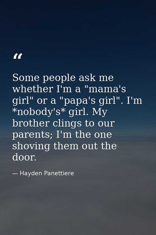 Some people ask me whether I'm a "mama's girl" or a "papa's girl". I'm *nobody's* girl. My brother clings to our parents — Hayden Panettiere