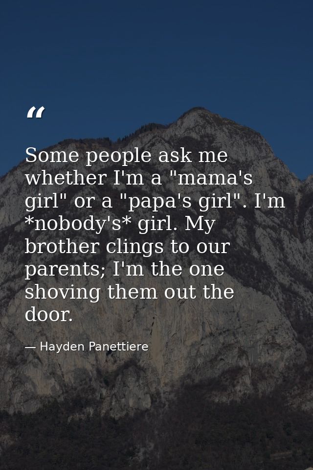 Some people ask me whether I'm a "mama's girl" or a "papa's girl". I'm *nobody's* girl. My brother clings to our parents — Hayden Panettiere