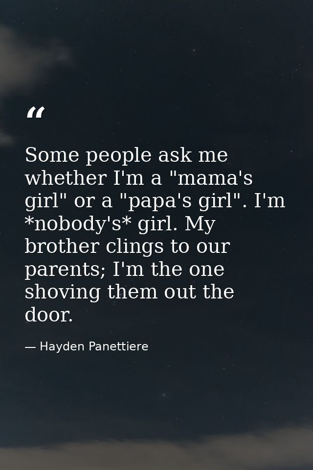 Some people ask me whether I'm a "mama's girl" or a "papa's girl". I'm *nobody's* girl. My brother clings to our parents — Hayden Panettiere