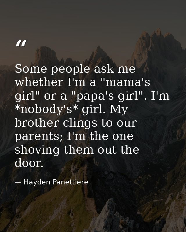 Some people ask me whether I'm a "mama's girl" or a "papa's girl". I'm *nobody's* girl. My brother clings to our parents — Hayden Panettiere