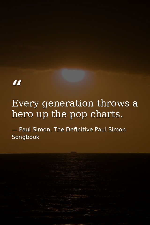 Every generation throws a hero up the pop charts. — Paul Simon, The Definitive Paul Simon Songbook