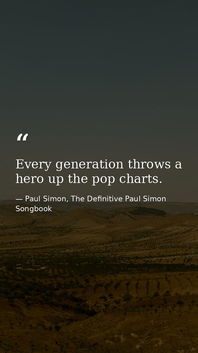 Every generation throws a hero up the pop charts. — Paul Simon, The Definitive Paul Simon Songbook