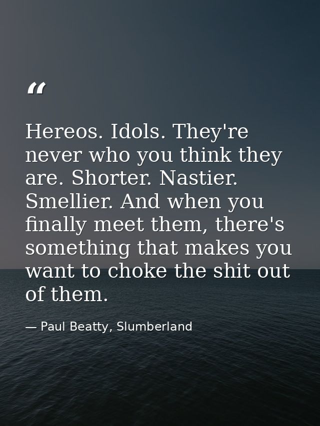 Hereos. Idols. They're never who you think they are. Shorter. Nastier. Smellier. And when you finally meet them, there's — Paul Beatty, Slumberland