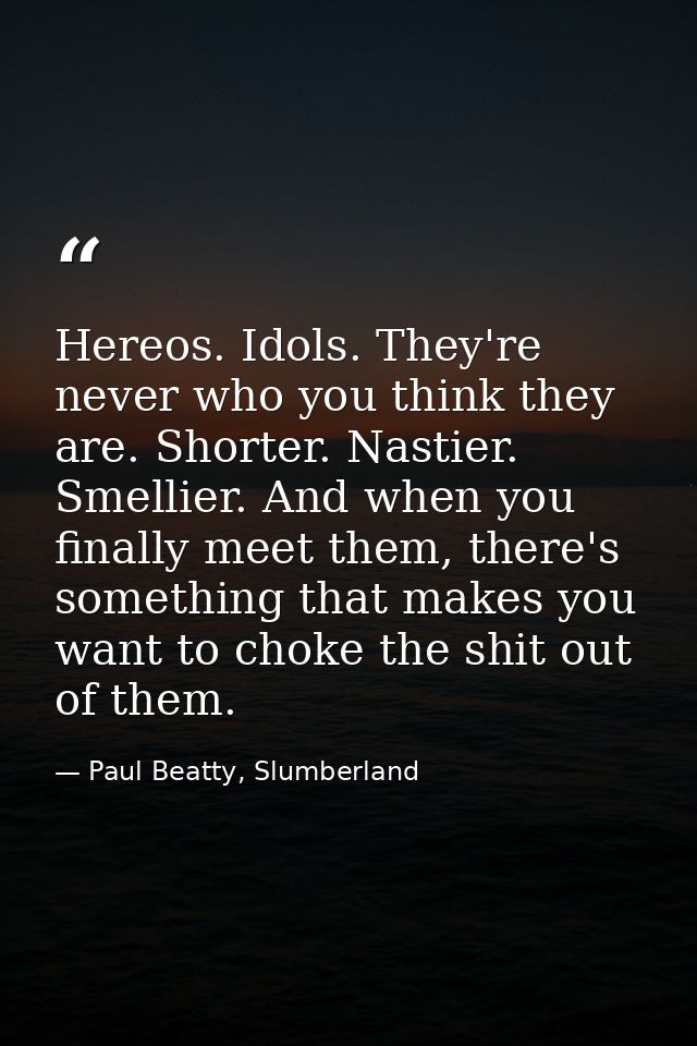 Hereos. Idols. They're never who you think they are. Shorter. Nastier. Smellier. And when you finally meet them, there's — Paul Beatty, Slumberland