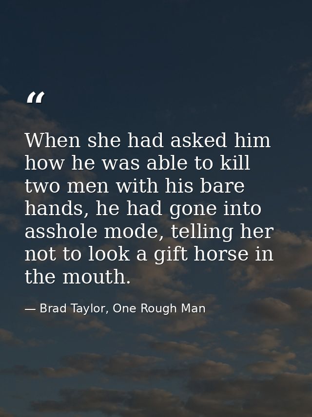 When she had asked him how he was able to kill two men with his bare hands, he had gone into asshole mode, telling her n — Brad Taylor, One Rough Man