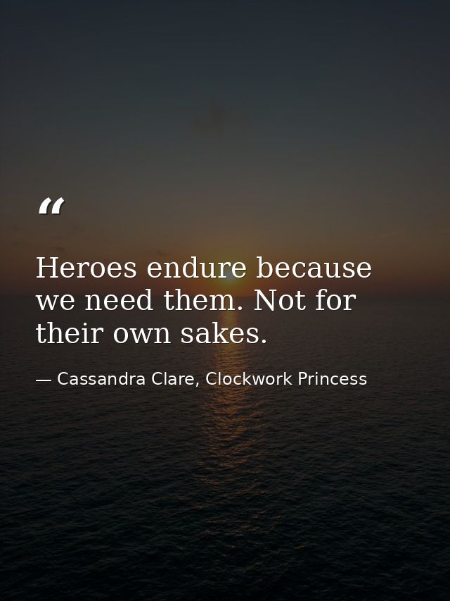 Heroes endure because we need them. Not for their own sakes. — Cassandra Clare, Clockwork Princess