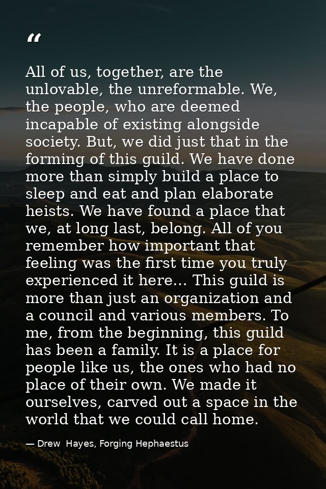 All of us, together, are the unlovable, the unreformable. We, the people, who are deemed incapable of existing alongside — Drew  Hayes, Forging Hephaestus