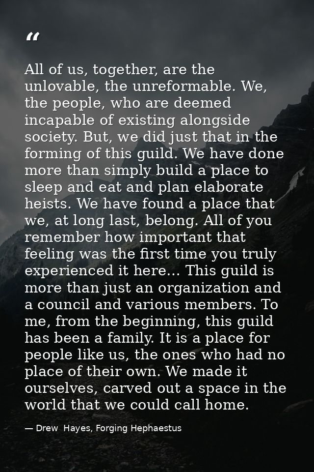 All of us, together, are the unlovable, the unreformable. We, the people, who are deemed incapable of existing alongside — Drew  Hayes, Forging Hephaestus
