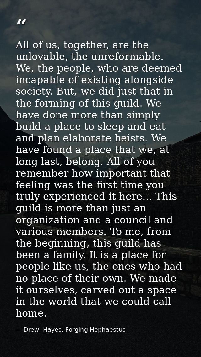 All of us, together, are the unlovable, the unreformable. We, the people, who are deemed incapable of existing alongside — Drew  Hayes, Forging Hephaestus