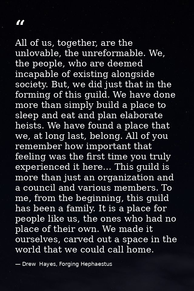 All of us, together, are the unlovable, the unreformable. We, the people, who are deemed incapable of existing alongside — Drew  Hayes, Forging Hephaestus