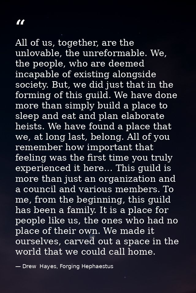 All of us, together, are the unlovable, the unreformable. We, the people, who are deemed incapable of existing alongside — Drew  Hayes, Forging Hephaestus