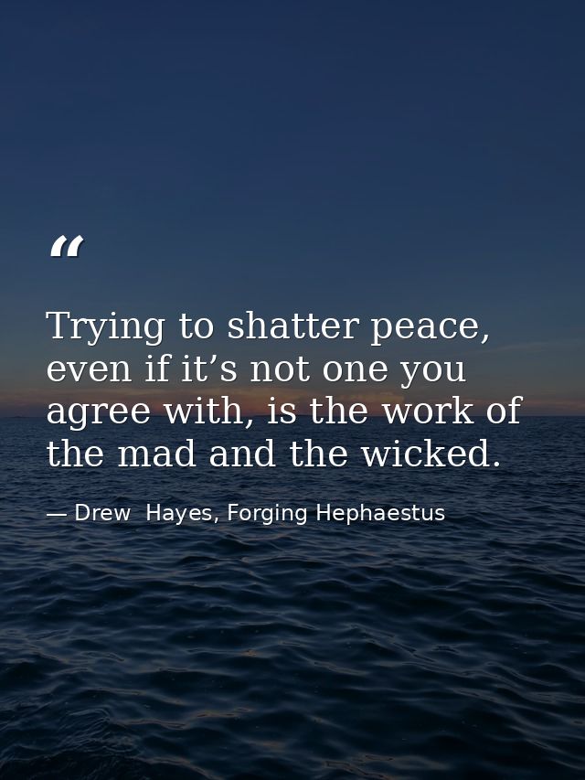 Trying to shatter peace, even if it’s not one you agree with, is the work of the mad and the wicked. — Drew  Hayes, Forging Hephaestus