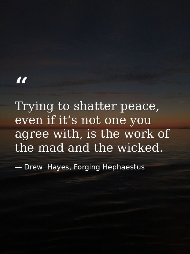 Trying to shatter peace, even if it’s not one you agree with, is the work of the mad and the wicked. — Drew  Hayes, Forging Hephaestus