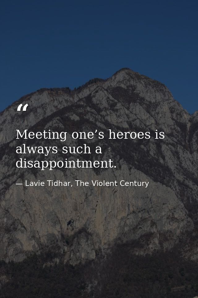 Meeting one’s heroes is always such a disappointment. — Lavie Tidhar, The Violent Century