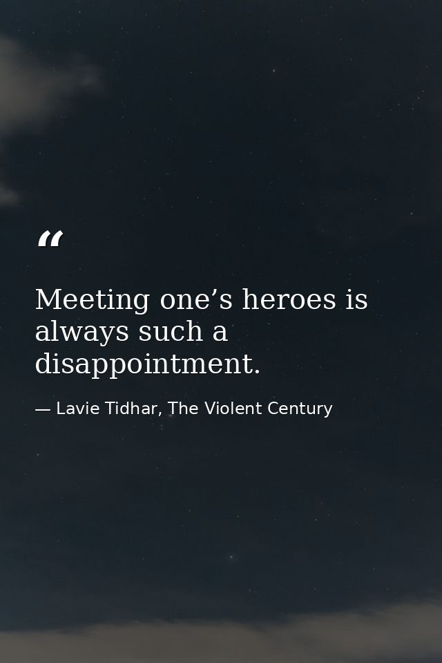 Meeting one’s heroes is always such a disappointment. — Lavie Tidhar, The Violent Century