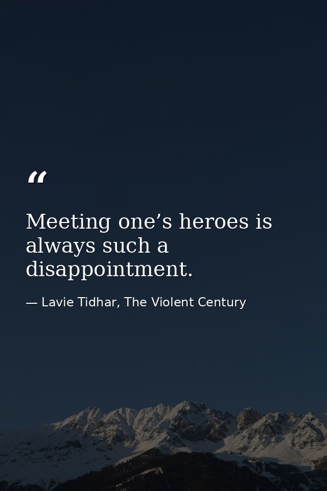 Meeting one’s heroes is always such a disappointment. — Lavie Tidhar, The Violent Century