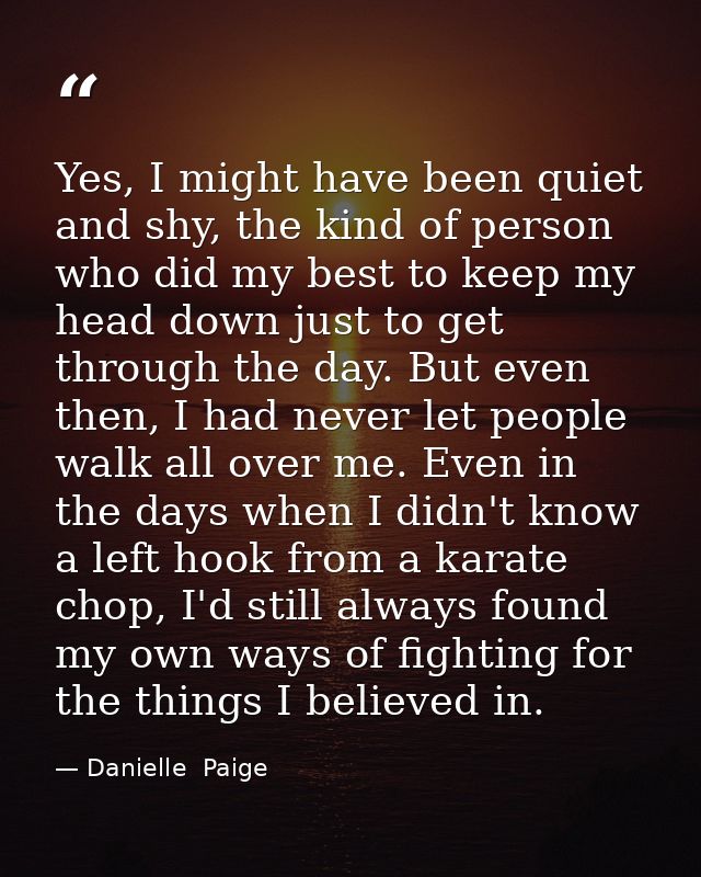 Yes, I might have been quiet and shy, the kind of person who did my best to keep my head down just to get through the da — Danielle  Paige