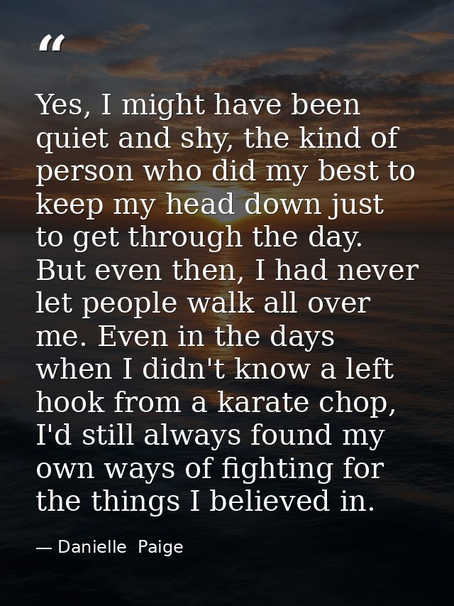 Yes, I might have been quiet and shy, the kind of person who did my best to keep my head down just to get through the da — Danielle  Paige