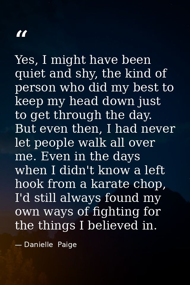 Yes, I might have been quiet and shy, the kind of person who did my best to keep my head down just to get through the da — Danielle  Paige