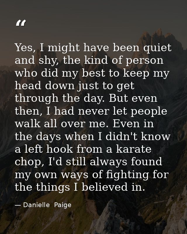 Yes, I might have been quiet and shy, the kind of person who did my best to keep my head down just to get through the da — Danielle  Paige
