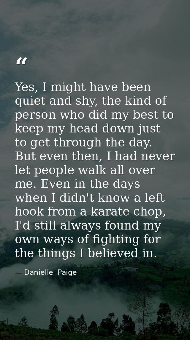Yes, I might have been quiet and shy, the kind of person who did my best to keep my head down just to get through the da — Danielle  Paige