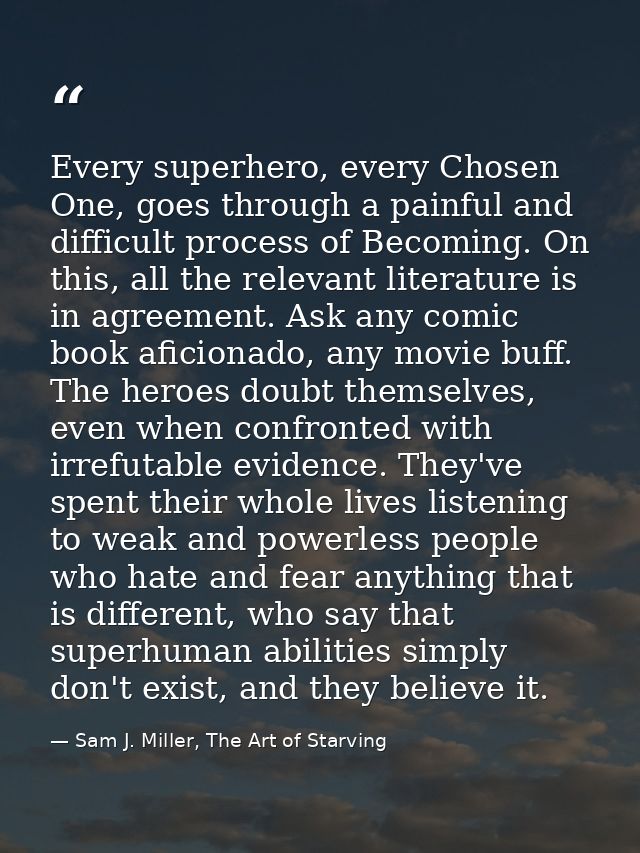 Every superhero, every Chosen One, goes through a painful and difficult process of Becoming. On this, all the relevant l — Sam J. Miller, The Art of Starving