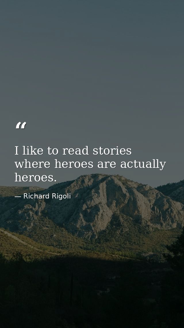 I like to read stories where heroes are actually heroes. — Richard Rigoli
