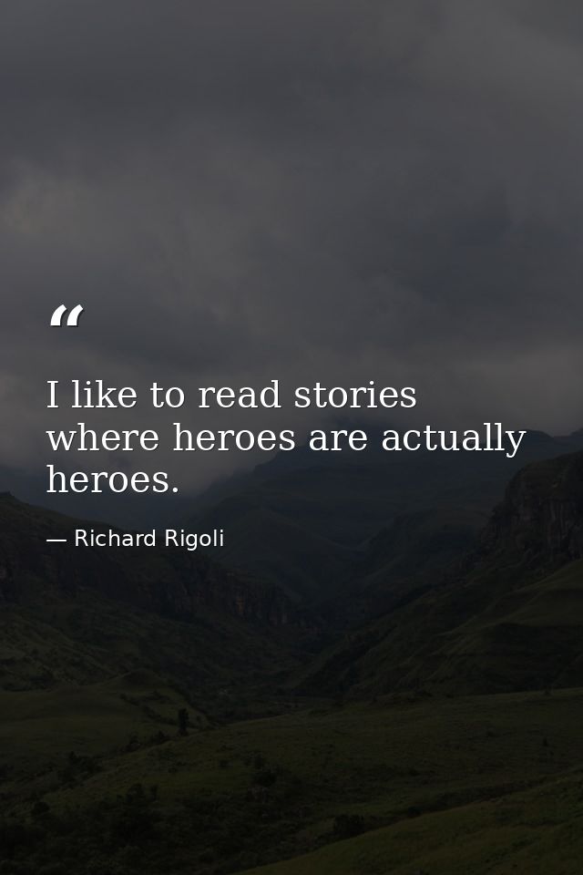 I like to read stories where heroes are actually heroes. — Richard Rigoli