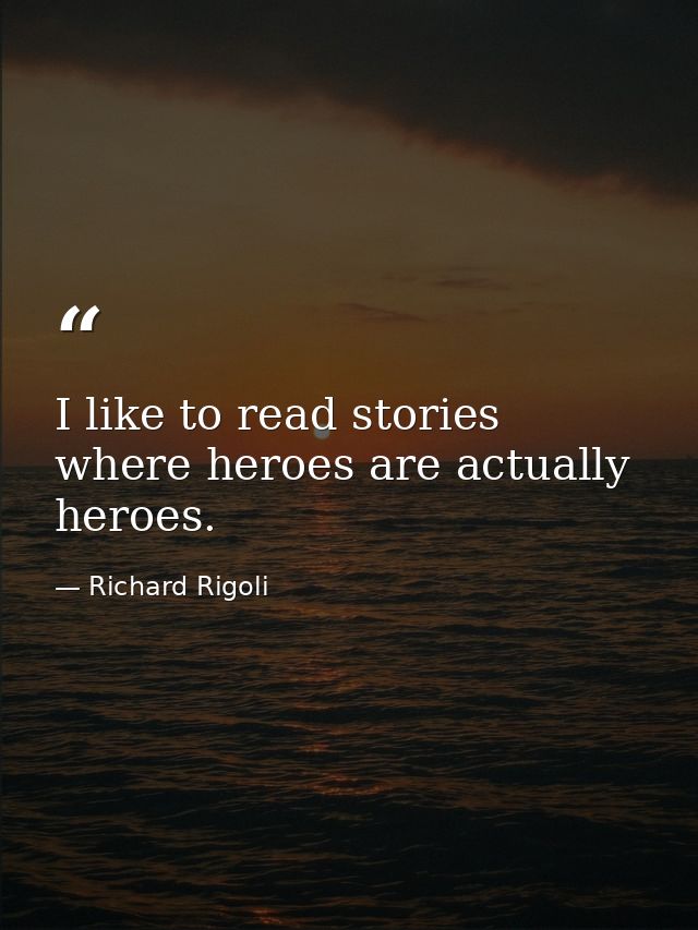 I like to read stories where heroes are actually heroes. — Richard Rigoli