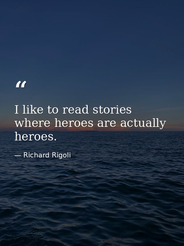 I like to read stories where heroes are actually heroes. — Richard Rigoli
