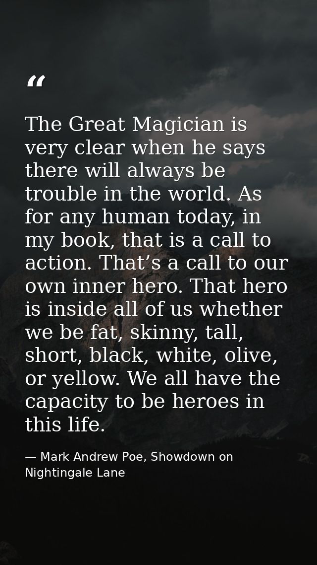 The Great Magician is very clear when he says there will always be trouble in the world. As for any human today, in my b — Mark Andrew Poe, Showdown on Nightingale Lane