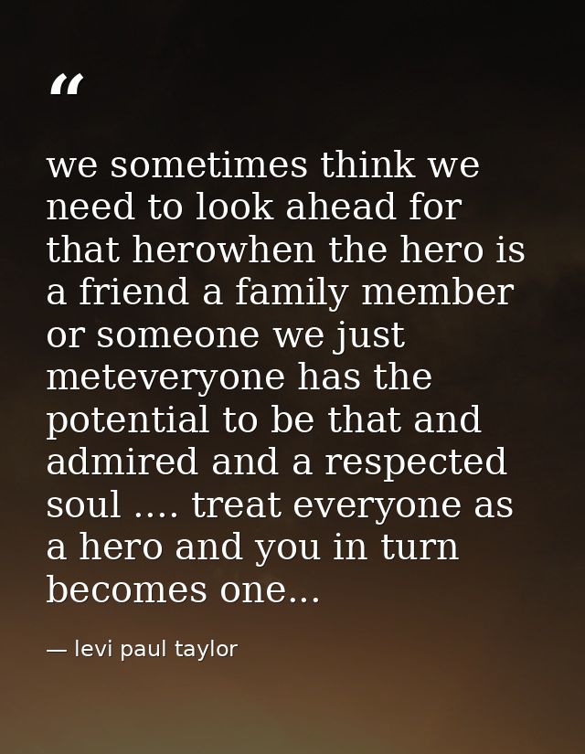 we sometimes think we need to look ahead for that herowhen the hero is a friend a family member or someone we just metev — levi paul taylor