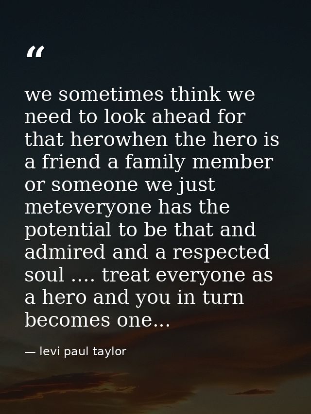we sometimes think we need to look ahead for that herowhen the hero is a friend a family member or someone we just metev — levi paul taylor