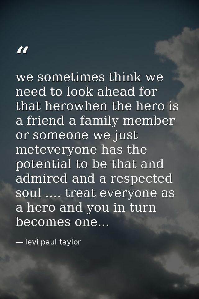 we sometimes think we need to look ahead for that herowhen the hero is a friend a family member or someone we just metev — levi paul taylor