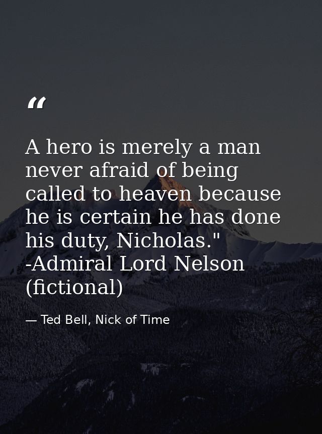 A hero is merely a man never afraid of being called to heaven because he is certain he has done his duty, Nicholas."  -A — Ted Bell, Nick of Time