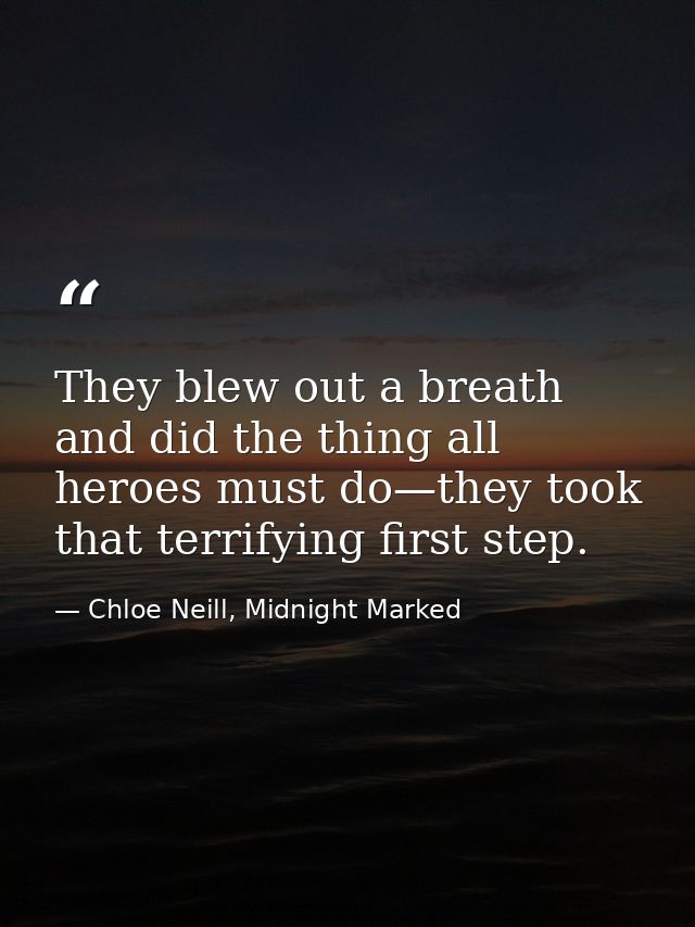 They blew out a breath and did the thing all heroes must do—they took that terrifying first step. — Chloe Neill, Midnight Marked