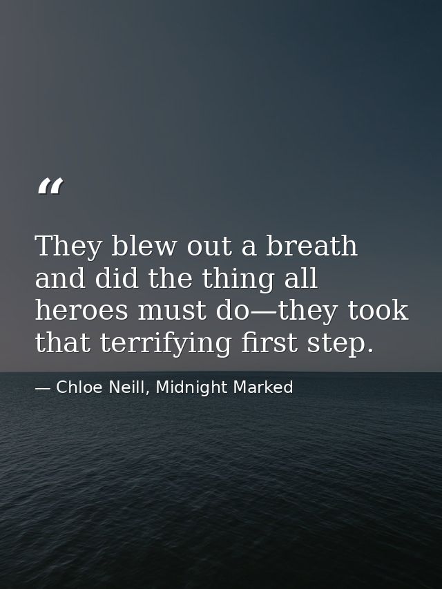 They blew out a breath and did the thing all heroes must do—they took that terrifying first step. — Chloe Neill, Midnight Marked
