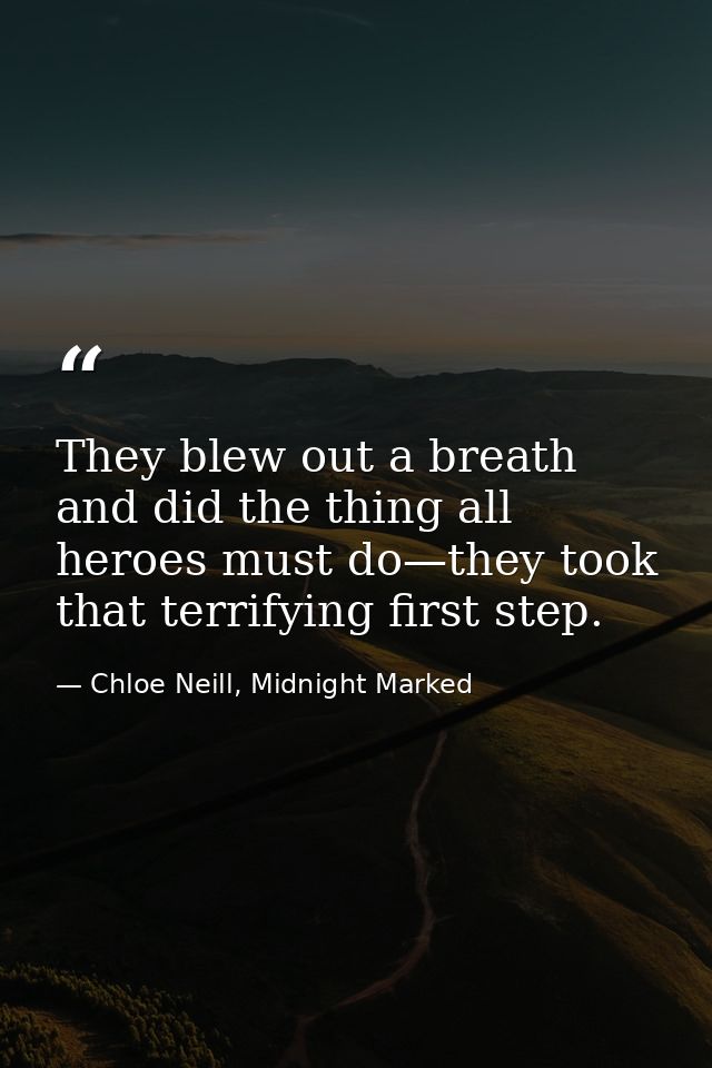 They blew out a breath and did the thing all heroes must do—they took that terrifying first step. — Chloe Neill, Midnight Marked