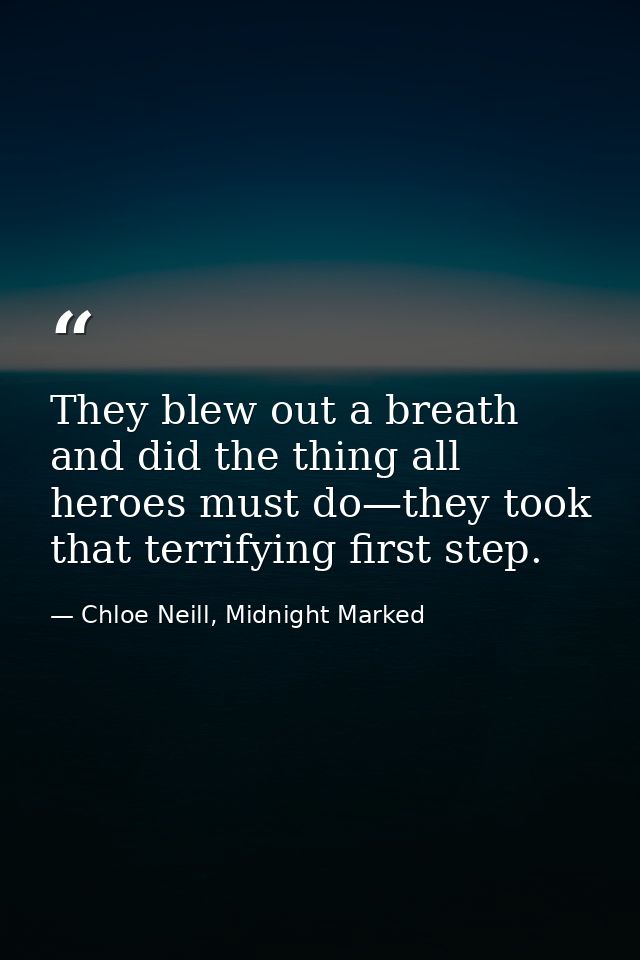 They blew out a breath and did the thing all heroes must do—they took that terrifying first step. — Chloe Neill, Midnight Marked